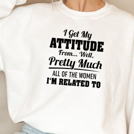 I Get My Attitude From Well Pretty Much White Sweatshirt